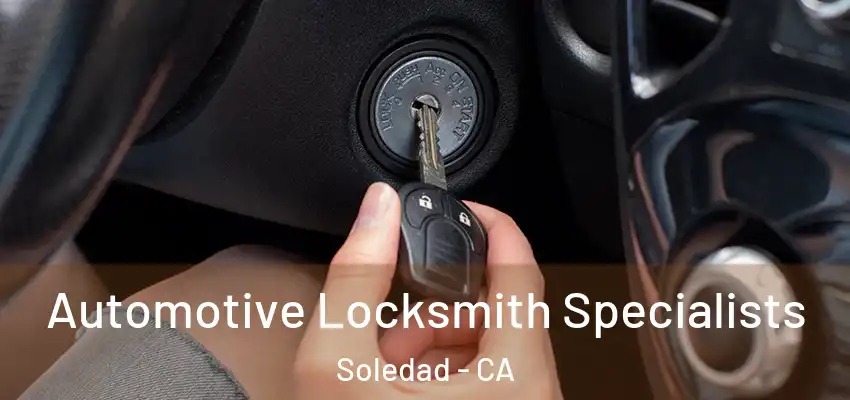 Automotive Locksmith Specialists Soledad - CA