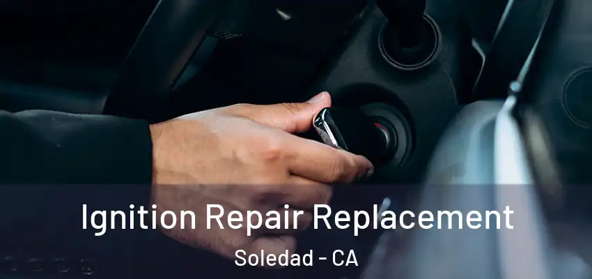  Ignition Repair Replacement Soledad - CA